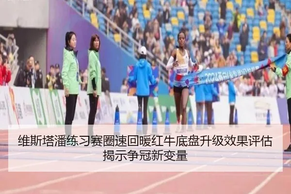 维斯塔潘练习赛圈速回暖红牛底盘升级效果评估揭示争冠新变量