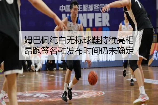 姆巴佩纯白无标球鞋持续亮相 昂跑签名鞋发布时间仍未确定